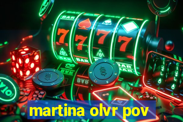 martina olvr pov